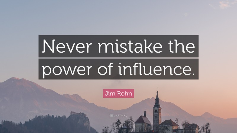 Jim Rohn Quote: “Never mistake the power of influence.”