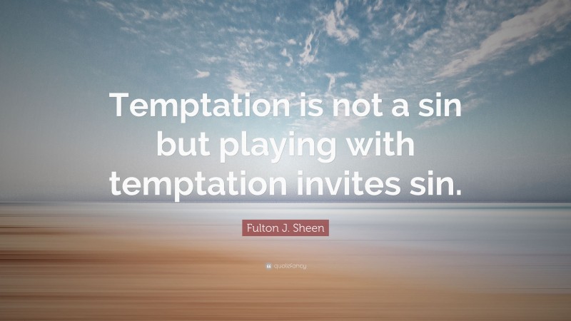 Fulton J. Sheen Quote: “Temptation is not a sin but playing with temptation invites sin.”