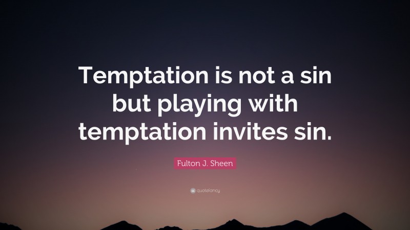 Fulton J. Sheen Quote: “Temptation is not a sin but playing with temptation invites sin.”