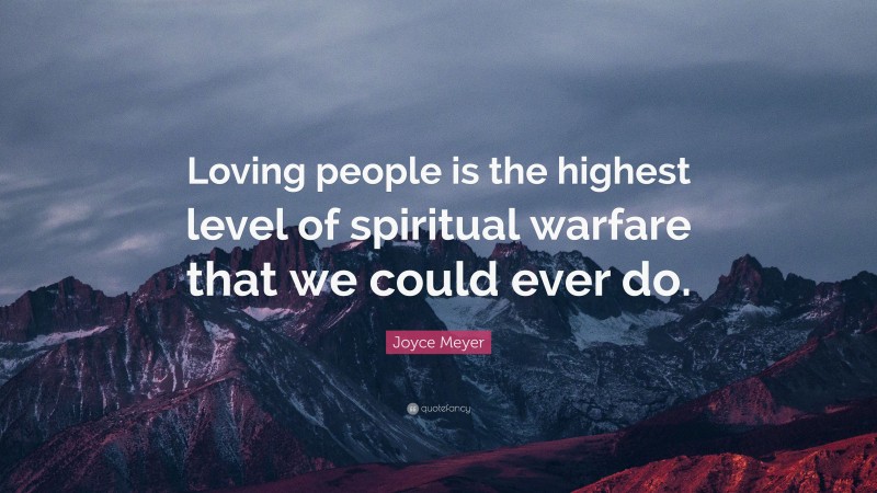 Joyce Meyer Quote: “Loving people is the highest level of spiritual warfare that we could ever do.”