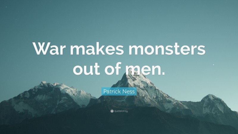 Patrick Ness Quote: “War makes monsters out of men.”
