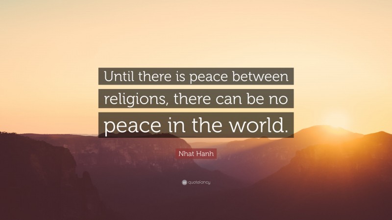 Nhat Hanh Quote: “Until there is peace between religions, there can be no peace in the world.”