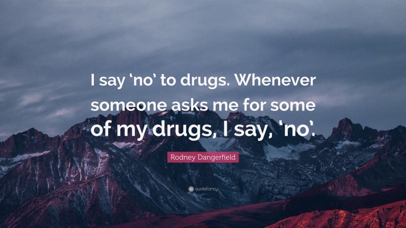 Rodney Dangerfield Quote: “I say ‘no’ to drugs. Whenever someone asks me for some of my drugs, I say, ‘no’.”