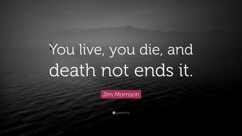 Jim Morrison Quote: “You live, you die, and death not ends it.”