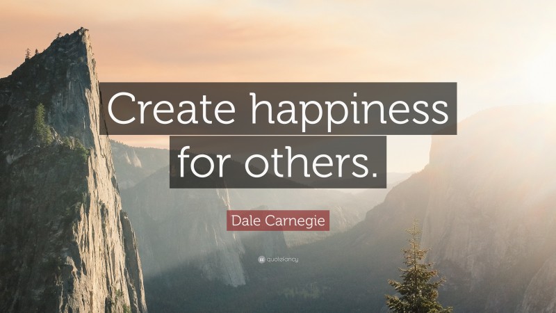 Dale Carnegie Quote: “Create happiness for others.”