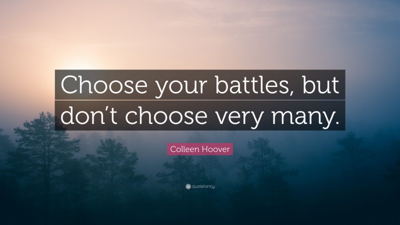 Colleen Hoover Quote: “Choose your battles, but don’t choose very many.”