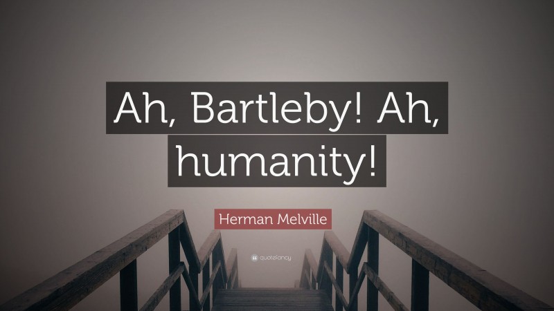 Herman Melville Quote: “Ah, Bartleby! Ah, humanity!”