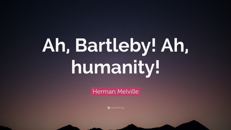 Herman Melville Quote: “Ah, Bartleby! Ah, humanity!”
