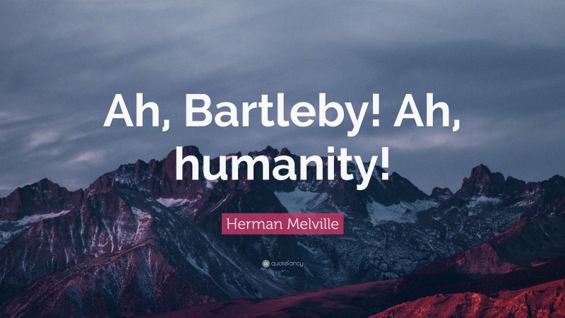 Herman Melville Quote: “Ah, Bartleby! Ah, humanity!”