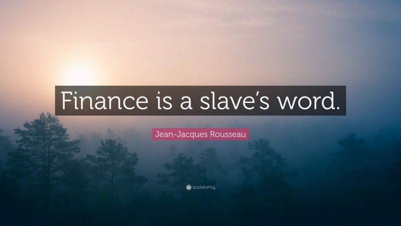 Jean-Jacques Rousseau Quote: “Finance is a slave’s word.”
