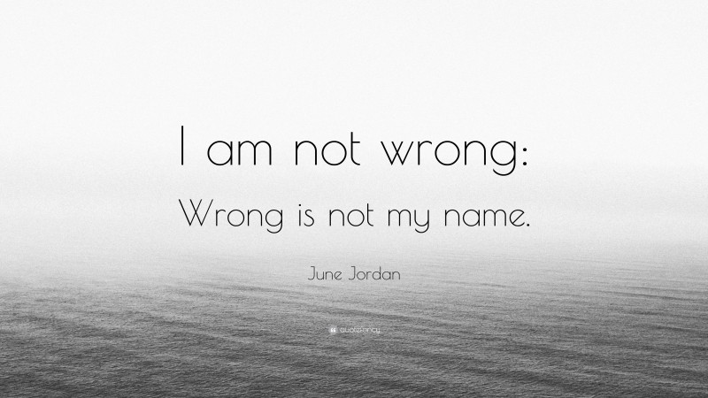 June Jordan Quote: “I am not wrong: Wrong is not my name.”