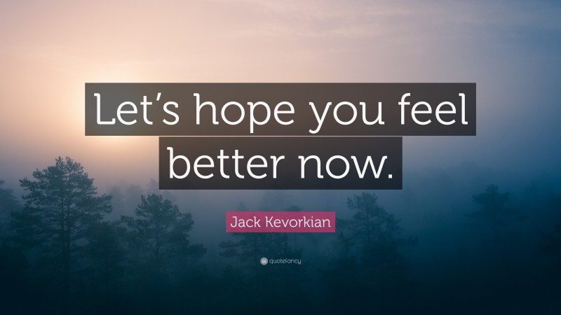 Jack Kevorkian Quote: “Let’s hope you feel better now.”