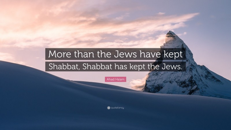 Ahad Ha'am Quote: “More than the Jews have kept Shabbat, Shabbat has kept the Jews.”