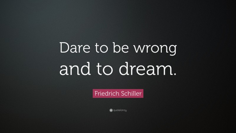 Friedrich Schiller Quote: “Dare to be wrong and to dream.”