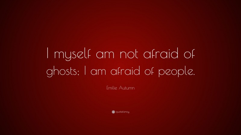 Emilie Autumn Quote: “I myself am not afraid of ghosts; I am afraid of people.”