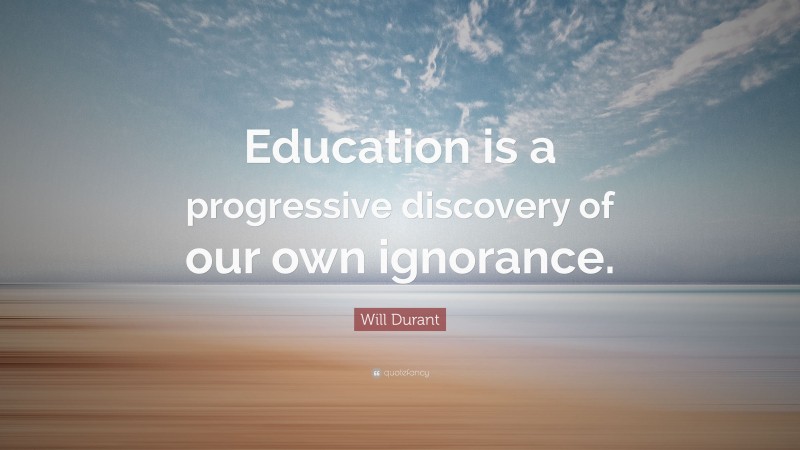 Will Durant Quote: “Education is a progressive discovery of our own ignorance.”