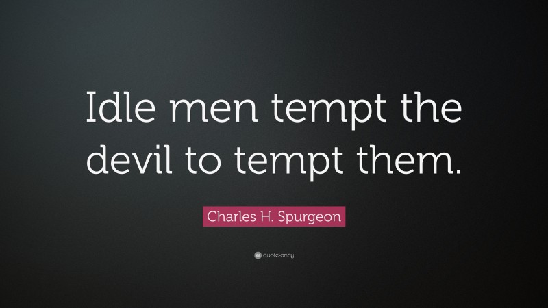 Charles H. Spurgeon Quote: “Idle men tempt the devil to tempt them.”