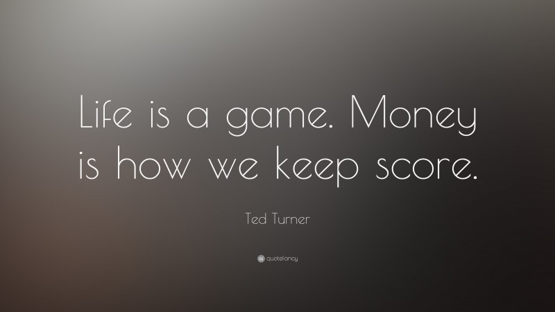 Ted Turner Quote: “Life is a game. Money is how we keep score.”
