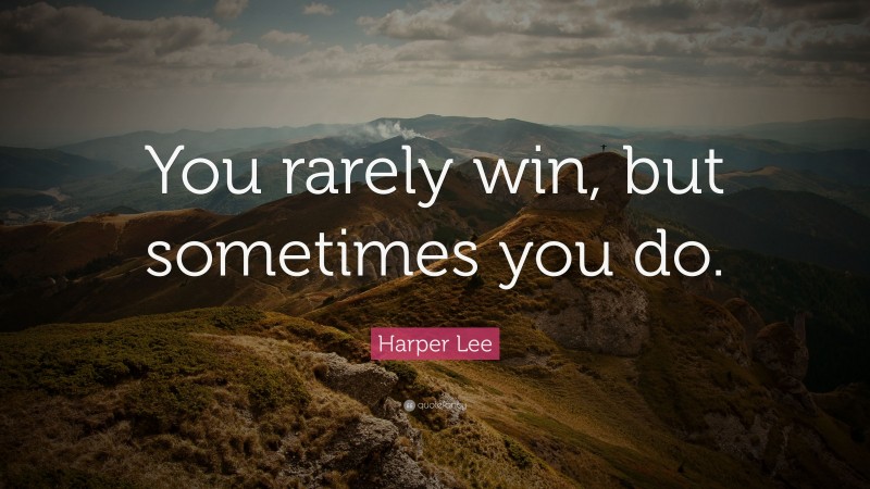 Harper Lee Quote: “You rarely win, but sometimes you do.”