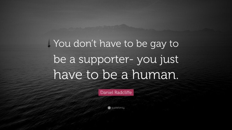 Daniel Radcliffe Quote: “You don’t have to be gay to be a supporter- you just have to be a human.”