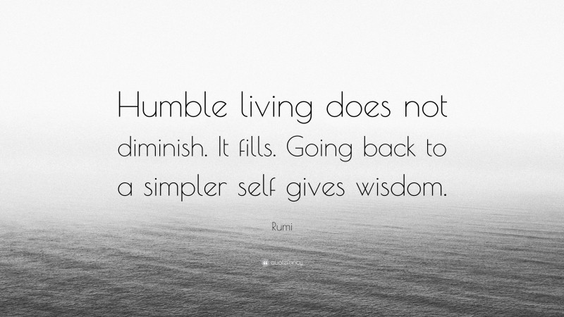 Rumi Quote: “Humble living does not diminish. It fills. Going back to a simpler self gives wisdom.”
