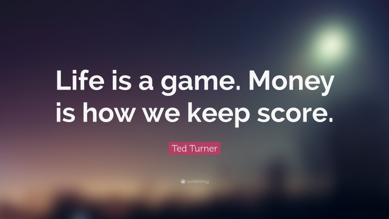Ted Turner Quote: “Life is a game. Money is how we keep score.”