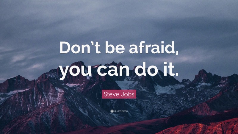 Steve Jobs Quote: “Don’t be afraid, you can do it.”