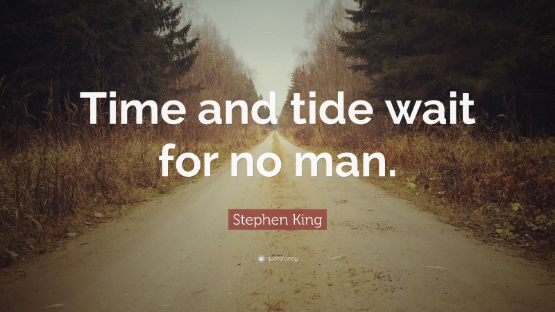 Stephen King Quote: “Time and tide wait for no man.”