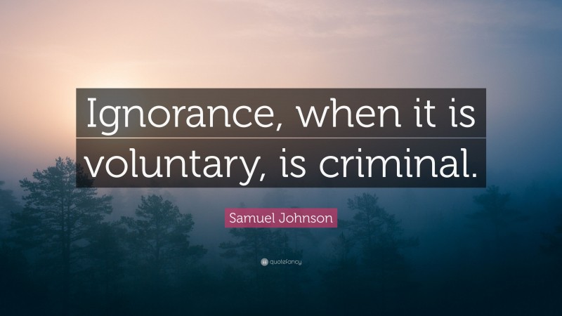 Samuel Johnson Quote: “Ignorance, when it is voluntary, is criminal.”