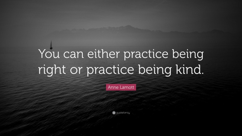 Anne Lamott Quote: “You can either practice being right or practice being kind.”