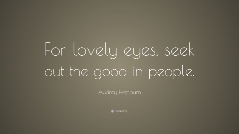 Audrey Hepburn Quote: “For lovely eyes, seek out the good in people.”