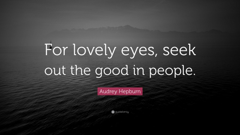 Audrey Hepburn Quote: “For lovely eyes, seek out the good in people.”