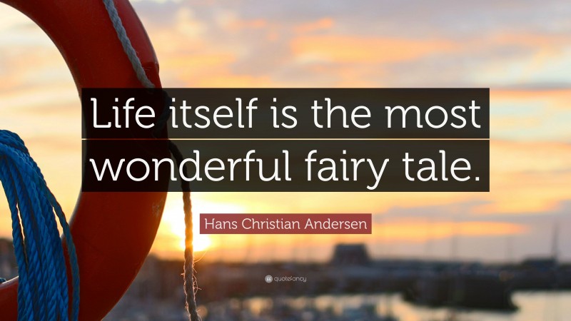 Hans Christian Andersen Quote: “Life itself is the most wonderful fairy tale.”