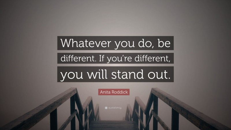 Anita Roddick Quote: “Whatever you do, be different. If you’re different, you will stand out.”
