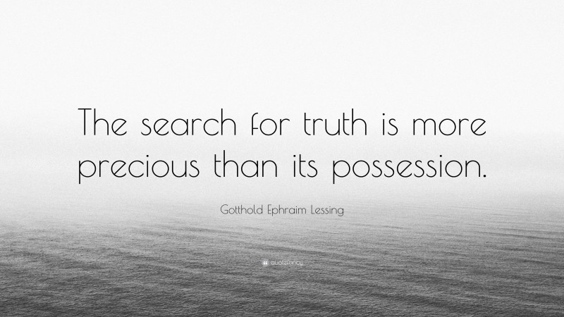 Gotthold Ephraim Lessing Quote: “The search for truth is more precious than its possession.”