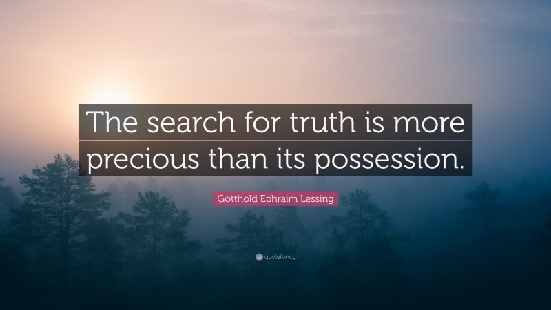 Gotthold Ephraim Lessing Quote: “The search for truth is more precious than its possession.”