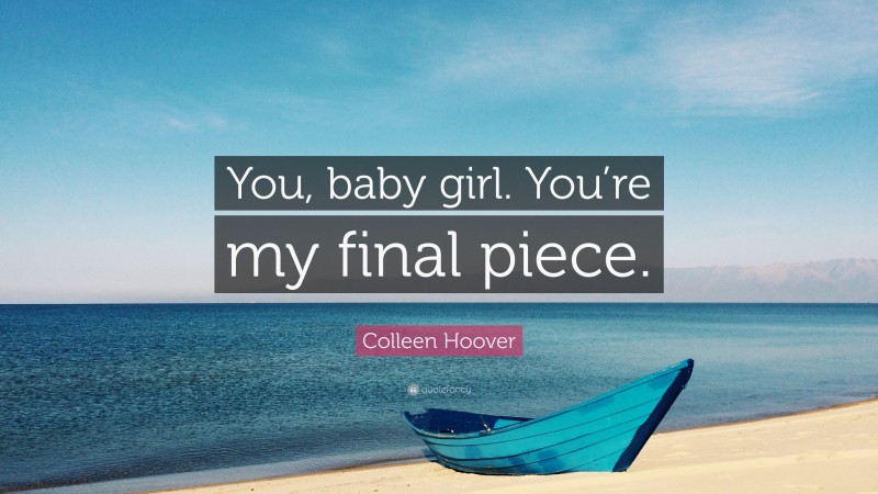 Colleen Hoover Quote: “You, baby girl. You’re my final piece.”
