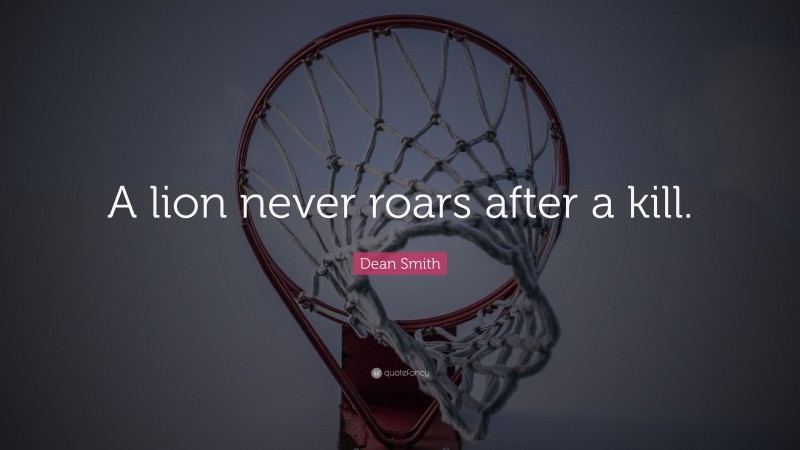 Dean Smith Quote: “A lion never roars after a kill.”