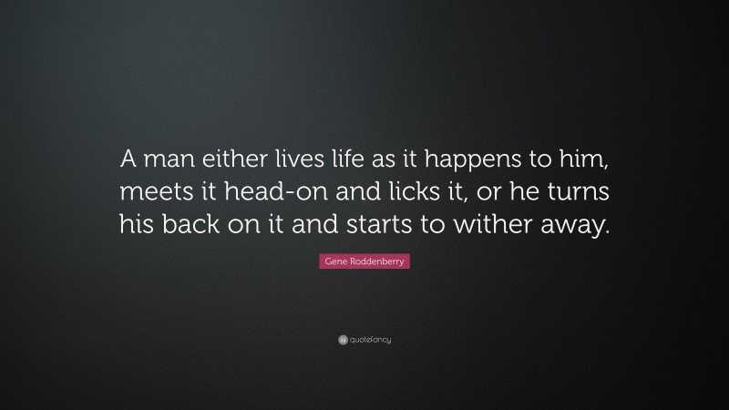 Gene Roddenberry Quote: “A man either lives life as it happens to him, meets it head-on and licks it, or he turns his back on it and starts to wither away.”