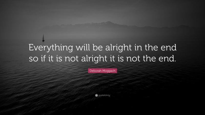 Deborah Moggach Quote: “Everything will be alright in the end so if it is not alright it is not the end.”