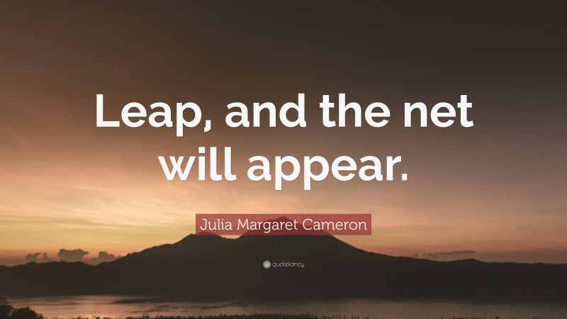 Julia Margaret Cameron Quote: “Leap, and the net will appear.”