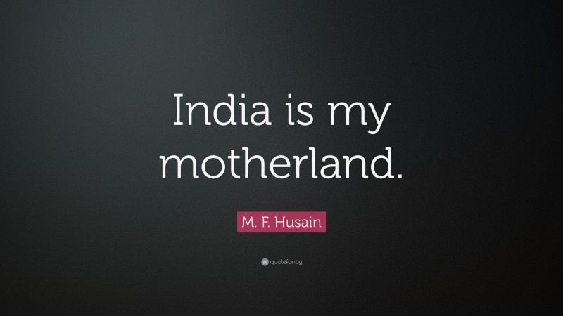M. F. Husain Quote: “India is my motherland.”