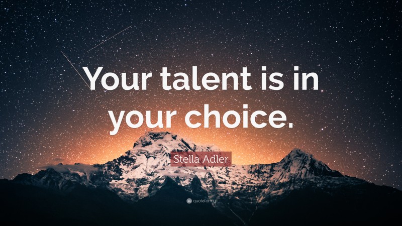 Stella Adler Quote: “Your talent is in your choice.”