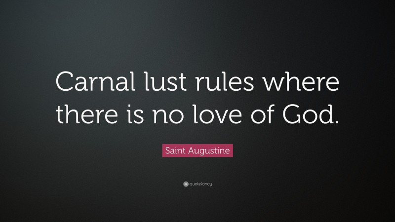 Saint Augustine Quote: “Carnal lust rules where there is no love of God.”
