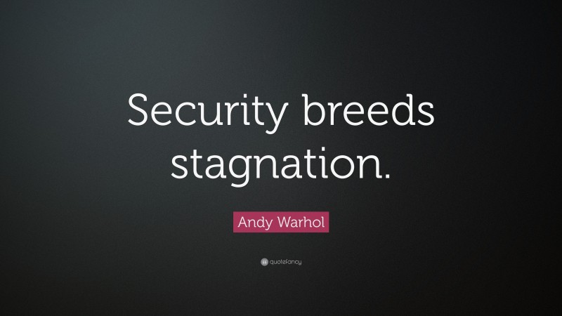 Andy Warhol Quote: “Security breeds stagnation.”
