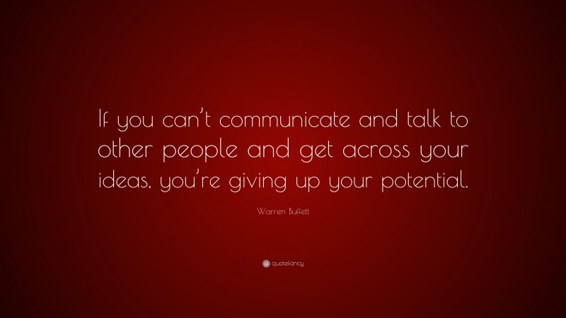 Warren Buffett Quote: “If you can’t communicate and talk to other people and get across your ideas, you’re giving up your potential.”