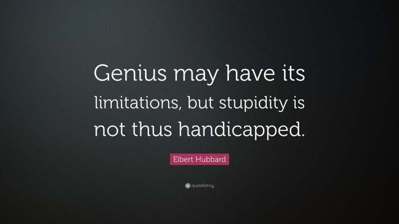 Elbert Hubbard Quote: “Genius may have its limitations, but stupidity is not thus handicapped.”