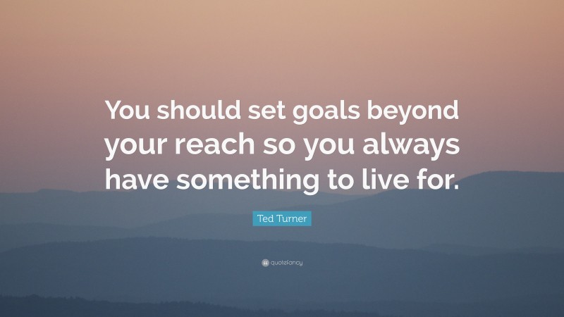 Ted Turner Quote: “You should set goals beyond your reach so you always ...