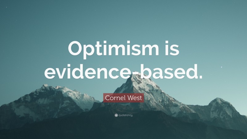 Cornel West Quote: “Optimism is evidence-based.”