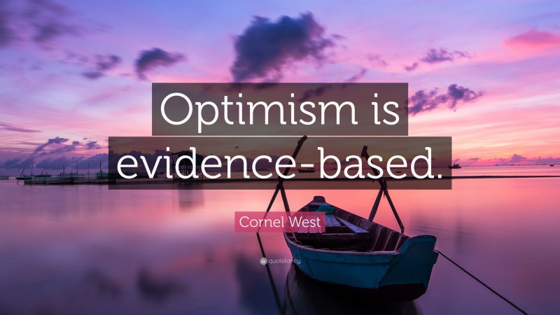 Cornel West Quote: “Optimism is evidence-based.”